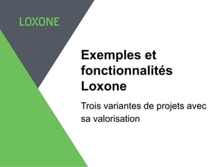 Exemples et
fonctionnalités
Loxone
Trois variantes de projets avec
sa valorisation
 
