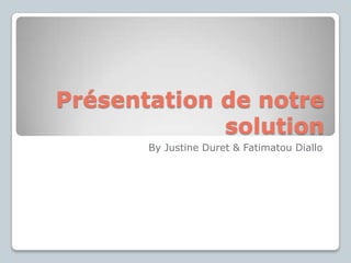 Présentation de notre
             solution
       By Justine Duret & Fatimatou Diallo
 