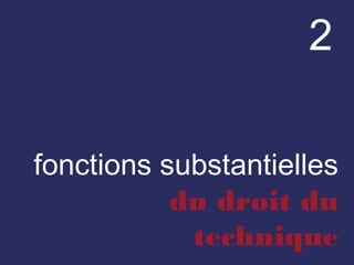 2
fonctions substantielles
du droit du
technique
 