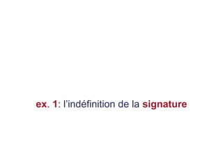 ex. 1: l’indéfinition de la signature
 