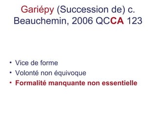 Gariépy (Succession de) c.
Beauchemin, 2006 QCCA 123
• Vice de forme
• Volonté non équivoque
• Formalité manquante non essentielle
 