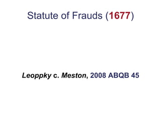 Statute of Frauds (1677)
Leoppky c. Meston, 2008 ABQB 45
 