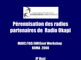 Pérennisation des radios
partenaires de Radio Okapi
MARC/FAO/AMISnet Workshop
ROMA 2008
JP Husi
 