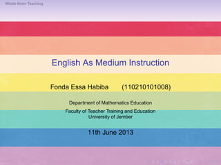 Whole Brain Teaching
English As Medium Instruction
Fonda Essa Habiba (110210101008)
Department of Mathematics Education
Faculty of Teacher Training and Education
University of Jember
11th June 2013
 