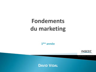 Fondements
du marketing
DAVID VIDAL
1ère année
 
