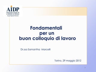 Fondamentali
        per un
buon colloquio di lavoro

Dr.ssa Samantha Marcelli



                           Torino, 29 maggio 2012

                                                    1
 