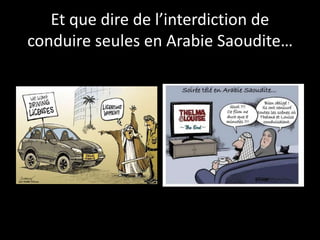 Et que dire de l’interdiction de
conduire seules en Arabie Saoudite…
 