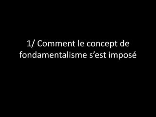 1/ Comment le concept de
fondamentalisme s’est imposé
 