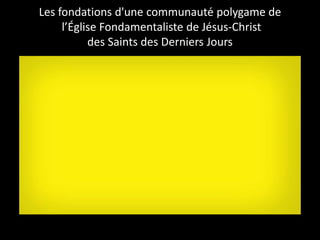 Les fondations d'une communauté polygame de
l’Église Fondamentaliste de Jésus-Christ
des Saints des Derniers Jours
 