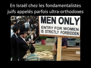 En Israël chez les fondamentalistes
juifs appelés parfois ultra-orthodoxes
 