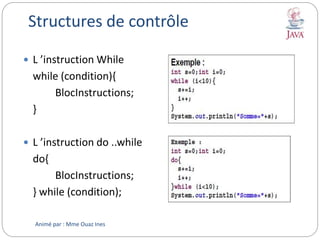 Structures de contrôle
 L ’instruction While
while (condition){
BlocInstructions;
}
 L ’instruction do ..while
do{
BlocInstructions;
} while (condition);
Animé par : Mme Ouaz Ines
 