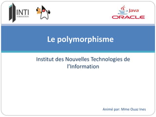 Institut des Nouvelles Technologies de
l’Information
Le polymorphisme
Animé par: Mme Ouaz Ines
 