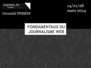Gwendal PERRIN
FONDAMENTAUX DU
JOURNALISME WEB
14/21/28
mars 2014
 