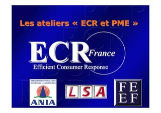 Les ateliers « ECR et PME »


                      France
   Efficient Consumer Response
 