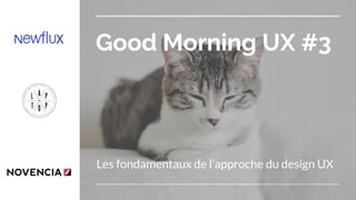 Good Morning UX #3
Les fondamentaux de l’approche du design UX
 