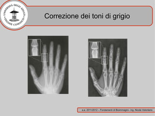 Correzione dei toni di grigio




            a.a. 2011/2012 – Fondamenti di Bioimmagini– ing. Nicola Volonterio
 