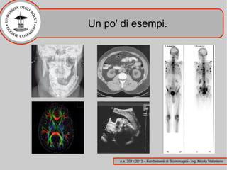 Un po' di esempi.




      a.a. 2011/2012 – Fondamenti di Bioimmagini– ing. Nicola Volonterio
 