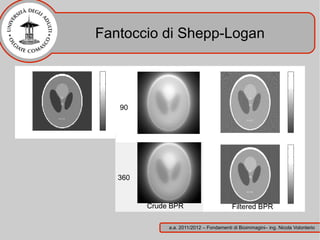 Fantoccio di Shepp-Logan



   90




   360


         Crude BPR                        Filtered BPR

              a.a. 2011/2012 – Fondamenti di Bioimmagini– ing. Nicola Volonterio
 