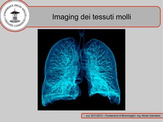 Imaging dei tessuti molli




          a.a. 2011/2012 – Fondamenti di Bioimmagini– ing. Nicola Volonterio
 