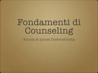 Fondamenti di
                      Counseling
                             Scuola di Ipnosi Costruttivista




© Studio Ennio Martignago 2007
 