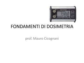 FONDAMENTI DI DOSIMETRIA
prof. Mauro Cicognani
 