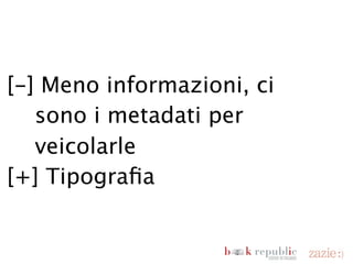 [-] Meno informazioni, ci
      sono i metadati per
      veicolarle
  [+] Tipografia
  [+] Semplicità


domenica 18 novembre 12
 