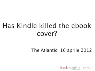 Has Kindle killed the
                        ebook cover?

                          The Atlantic, 16 aprile 2012



domenica 18 novembre 12
 