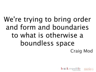 We're trying to bring
                     order and form and
                   boundaries to what is
                   otherwise a boundless
                            space
                                    Craig Mod


domenica 18 novembre 12
 
