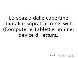 Lo spazio delle copertine
  digitali è soprattutto nel web
  (Computer e Tablet) e non nei
        device di lettura.



domenica 18 novembre 12
 