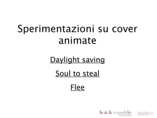 Sperimentazioni su cover
                           animate
                          Daylight saving
                           Soul to steal
                               Flee



domenica 18 novembre 12
 