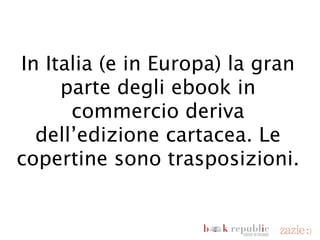 In Italia (e in Europa) la
     gran parte degli ebook in
  commercio deriva dell’edizione
   cartacea. Le copertine sono
           trasposizioni.


domenica 18 novembre 12
 