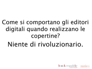 Come si comportano gli editori
  digitali quando realizzano le
            copertine?
       Niente di rivoluzionario.


domenica 18 novembre 12
 