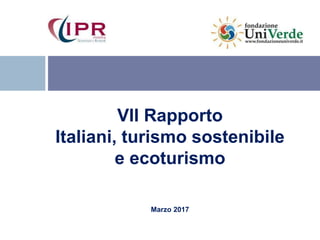 VII Rapporto
Italiani, turismo sostenibile
e ecoturismo
Marzo 2017
 