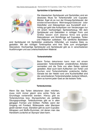 http://www.meincupcake.de - Backzubehör für Cupcakes, Cake Pops, Muffins und Torten 
Modellierwerkzeug & Pads 
Um Motivtorten und Showtorten professionell 
modellieren zu können, braucht es ein passendes 
Modellierwerkzeug. Mit dem richtigen Fondant- 
Werkzeug ist es deutlich einfacher, Torten und 
Cupcakes eindrucksvoll zu modellieren. Dies ist 
einsetzbar für Icing wie Fondant, Blütenpaste, 
Zuckerpasten und Marzipan. Mit dem richtigen 
Modellierwerkzeug und Modellierpads wird das 
Kreieren imposanter Motivtorten, Hochzeitstorten und 
Schautorten (fast schon) zum Kinderspiel! 
Prägewerkzeug 
Durch den Einsatz von diversem Prägewerkzeug Sie 
werden beim Torten Dekorieren professionell 
unterstützt. Mit ins Repertoire sollten immer 
Prägematten und Strukturrollen gehören. Mit den 
Strukturmatten und Prägerollen gelingen Icing- 
Oberflächen mit Reliefs. Die kunstvollen 
Verzierungen des Tortendesigns, die mit Hilfe von 
Fondant-Kneifern und Prägezangen möglich sind, 
machen jede Tortendekoration zu etwas ganz 
Besonderem. Kneifen Sie Blüten, Blätter und 
besondere Figuren aus Blütenpaste, Fondant, 
Marzipan. Auch Veiners (Blütenblatt-Präger) kommen hier gerne zum Einsatz. 
Exklusive und sehr filigrane Verzierungen sind mit Prägebordüren (Magic Decor) 
möglich. Dies sind spezielle, filigrane Prägematten, die mit einer speziellen Masse 
eingepinselt werden, um tolle Zuckerspitze zu erhalten. 
Rollstäbe & Teigausroller 
Rollstäbe und Teigausroller sind unverzichtbares 
Backzubehör für die Tortendeko. Mit einem 
praktischen Rollstab für Marzipan oder einem 
Fondantausroller bringen Sie Fondant oder andere 
Modelliermasse zur Tortendekoration unkompliziert 
und leicht in die gewünschte Form. Rollstäbe und 
Fondantausroller sorgen durch die verschieden 
starken Gummi-Ringe für wunderbar gleichmäßig 
geformten Fondant und Marzipan. 
http://www.meincupcake.de 
 