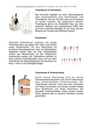 http://www.meincupcake.de - Backzubehör für Cupcakes, Cake Pops, Muffins und Torten 
Spritztüllen & Spritzbeutel 
Die klassischen Spritzbeutel und Spritztüllen sind ein 
absolutes Muss für Tortenkünstler und Cupcake- 
Bäcker. Egal ob es nun der Einweg-Spritzbeutel, der 
wiederverwendbare Mehrwegspritzbeutel oder 
Dekofüller und Dekospritzen aus Kunststoff sind - 
richtig gut geht das Aufspritzen von Verzierungen nur 
mit einem hochwertigen Spritzwerkzeug. Mit dem 
Spritzbeutel und Dekotüllen in richtiger Form und 
Größe lassen sich ebenso feine wie grobe 
Dekorationen und Schriftzüge auf Cupcakes, Torten 
und Plätzchen aufsetzen. Für sämtliche Backideen 
sind Spritzbeutel mit Spritztüllen praktische Hilfsmittel, um kreative Deko zu 
gestalten. Mit der richtigen Tortenspritze wird Ihre Torte zum einzigartigen 
Glanzstück. Hochwertige Spritzbeutel und Spritzbeutel gibt es in verschiedenen 
Ausführungen und aus unterschiedlichem Material. 
Tortendrehteller 
Beim Torten dekorieren kann man mit einem 
passenden Tortendrehteller umständliches Arbeiten 
vermeiden und die Torte von allen Seiten optimal 
gestalten. Aber auch beim Auftischen von Torten und 
Kuchen sind Tortendrehteller praktische Helfer. 
Gerade bei der Hektik rund ums Kuchenbüffett sind 
die verschiedenen Tortendrehplatten äußerst hilfreich, 
denn so kommt jeder Gast an die leckere Torte. 
Tortendummies 
Wenn Sie das Torten dekorieren üben möchten, 
muss nicht immer gleich eine echte Torte als 
Grundlage vorbereitet werden. Hierzu gibt es 
Tortendummies bzw. Styroportorten als perfekte 
Übungsgrundlage. Tortendummies gibt es in allen 
gängigen Formen und Größen. Perfekt, wenn der 
Umgang mit Fondant, Blütenpaste oder Marzipan 
geübt werden muss. Daneben gibt es auch Cupcake- 
Attrappen und Muffin-Dummies, mit denen man das 
Handwerk zunächst an Styropor üben kann. 
http://www.meincupcake.de 
 