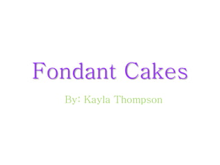 Fondant Cakes
By: Kayla Thompson
 