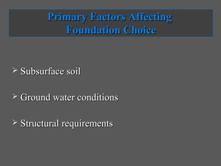 Primary Factors Affecting
             Foundation Choice


   Subsurface soil

   Ground water conditions

   Structural requirements
 