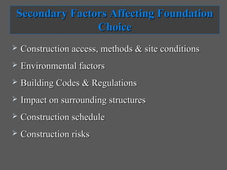Secondary Factors Affecting Foundation
               Choice
   Construction access, methods & site conditions
   Environmental factors
   Building Codes & Regulations
   Impact on surrounding structures
   Construction schedule
   Construction risks
 