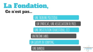 La Fondation,
	 Ce n’est pas...	
UNETRIBUNEPOLITIQUE
UNSYNDICAT,UNEASSOCIATIONDEPROS
UNEINSTITUTIONTOURISTIQUE,CCI
UNÉNIÈMELABEL
UNGROUPEDELOBBYING
UNEBANQUE
 