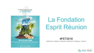 1ère
éditionLa Fondation
Esprit Réunion
#FET2018
Katherine, Sophie, Catherine, Bertrand, Grégory, Ludovic
 