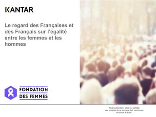 Le regard des Françaises et
des Français sur l’égalité
entre les femmes et les
hommes
Toute publication, totale ou partielle
des résultats de ce sondage doit mentionner
la source “Kantar”.
 