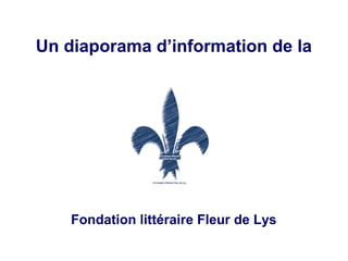 Un diaporama d’information de la
Fondation littéraire Fleur de Lys
 