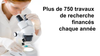 Plus de 750 travaux
      de recherche
           financés
      chaque année
 
