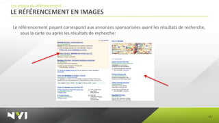 Les enjeux du référencement
LE RÉFÉRENCEMENT EN IMAGES

Le référencement payant correspond aux annonces sponsorisées avant les résultats de recherche,
    sous la carte ou après les résultats de recherche:




                                                                                                 11
 