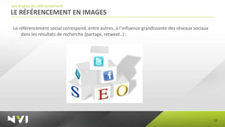 Les enjeux du référencement
LE RÉFÉRENCEMENT EN IMAGES

Le référencement social correspond, entre autres, à l’influence grandissante des réseaux sociaux
    dans les résultats de recherche (partage, retweet..) :




                                                                                                   12
 
