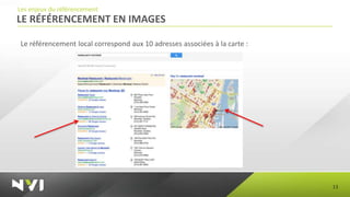 Les enjeux du référencement
LE RÉFÉRENCEMENT EN IMAGES

Le référencement local correspond aux 10 adresses associées à la carte :




                                                                           13
 