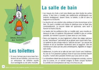 La salle de bain
                                                                           •  es risques de chute y sont plus élevés que dans toutes les autres
                                                                             L
                                                                             pièces. Il faut donc y installer des revêtements antidérapants aux
                                                                             endroits stratégiques  devant l’évier, la toilette, à côté et dans la
                                                                                                  :
                                                                             baignoire ou la douche.
                                                                           •  a douche est une solution plus pratique et plus économique qu’un
                                                                             L
                                                                             bain. On peut y installer une chaise en plastique pour se laver plus
                                                                             confortablement. La douche idéale est spacieuse, sans seuil à
                                                                             franchir et facile d’accès.
                                                                           •  e lavabo doit de préférence être un modèle plat, sans meuble en-
                                                                             L
                                                                             dessous et avec le système d’écoulement installé le plus en arrière
                                                                             possible, de manière à pouvoir s’y laver assis sur une chaise.
                                                                           •  ans une baignoire, on peut également utiliser des sièges spéciaux
                                                                             D
                                                                             ou des “ascenseurs” permettant de se glisser sans risque dans l’eau.
                                                                             Le système le plus simple reste la “planche de bain” qui permet de
                                                                             s’asseoir et de se transférer facilement dans la baignoire. Elle est
                                                                             maintenue en place par des plots antidérapants, réglables en largeur

            Les toilettes
                                                                             sans outils.
                                                                           • déalement, la porte de la salle de bain doit s’ouvrir vers l’extérieur.
                                                                             I
                                                                             Au cas où il se passerait quelque chose et que vous tombiez devant
            •  i vous n’arrivez pas à vous lever faci-
              S                                                              la porte, il serait alors possible d’entrer pour vous venir en aide.
              lement de vos toilettes, procurez-vous                       •  a robinetterie idéale dans la douche ou la baignoire consiste, comme
                                                                             L
              un rehausseur de toilettes auprès                              pour la cuisine, en un robinet mitigeur (à levier unique) facilitant
              d’un bandagiste ou de votre mutuelle.                          le contrôle de la température de l’eau et la force du jet.

30
     Rester à la maison le plus longtemps possible. Comment faire en pratique ?
 