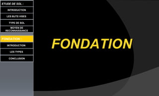 LES BUTS VISES
INTRODUCTION
ETUDE DE SOL :
LES TYPES
CONCLUSION
INTRODUCTION
TYPE DE SOL
MOYEN DE
RECONNAISSANCE
FONDATION :
FONDATIONFONDATION
 