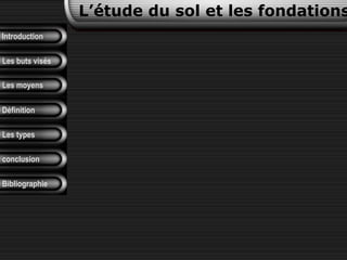 Introduction
Les buts visés
Les moyens
L’étude du sol et les fondations
Définition
Les types
conclusion
Bibliographie
 