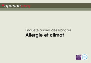 1“opinionway pour MOKA/Fondation Stallergenes – Allergie et climat
Enquête auprès des Français
Allergie et climat
 